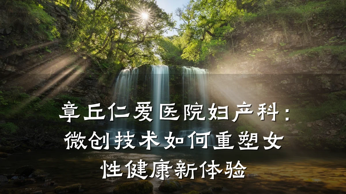 章丘仁爱医院妇产科:微创技术如何重塑女性健康新体验