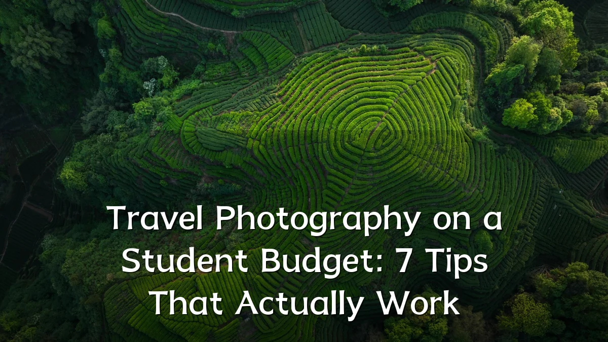 Travel Photography on a Student Budget: 7 Tips That Actually Work