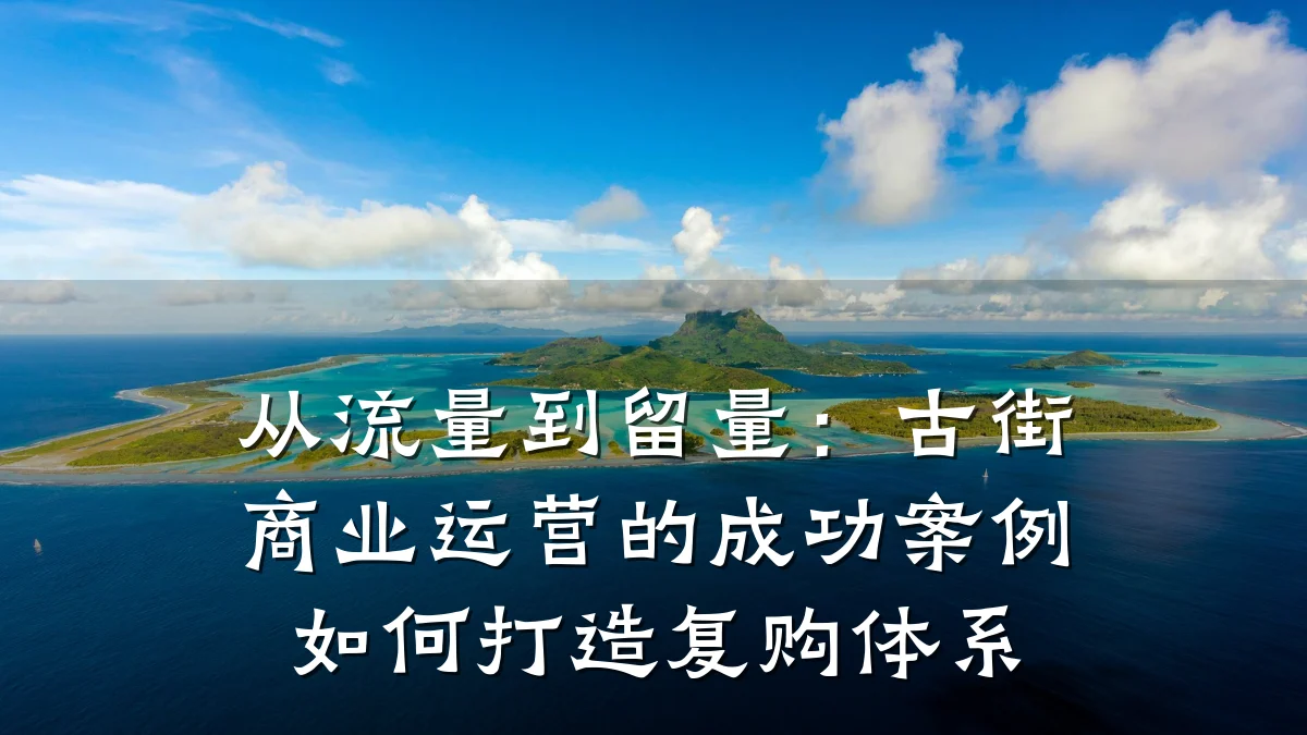 从流量到留量:古街商业运营的成功案例如何打造复购体系